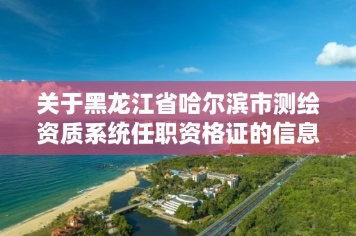 關于黑龍江省哈爾濱市測繪資質系統任職資格證的信息