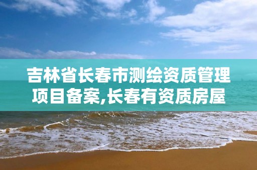 吉林省長春市測繪資質管理項目備案,長春有資質房屋測繪公司電話