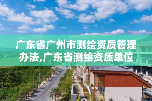 廣東省廣州市測繪資質管理辦法,廣東省測繪資質單位名單