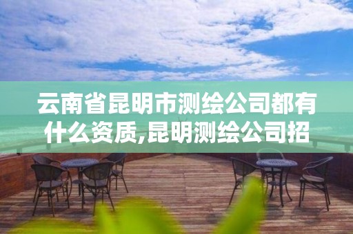 云南省昆明市測繪公司都有什么資質(zhì),昆明測繪公司招聘信息