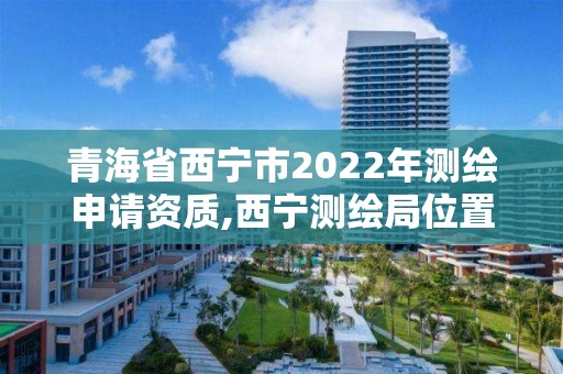 青海省西寧市2022年測(cè)繪申請(qǐng)資質(zhì),西寧測(cè)繪局位置