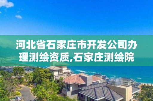 河北省石家莊市開發(fā)公司辦理測繪資質(zhì),石家莊測繪院是國企嗎。