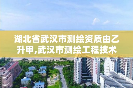 湖北省武漢市測繪資質由乙升甲,武漢市測繪工程技術規定