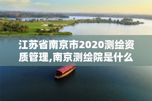 江蘇省南京市2020測繪資質管理,南京測繪院是什么單位