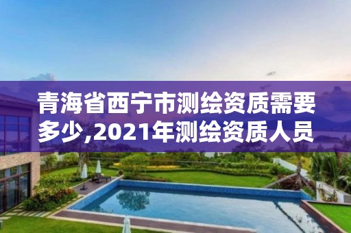 青海省西寧市測繪資質需要多少,2021年測繪資質人員要求