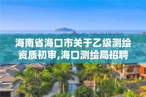 海南省海口市關于乙級測繪資質初審,海口測繪局招聘