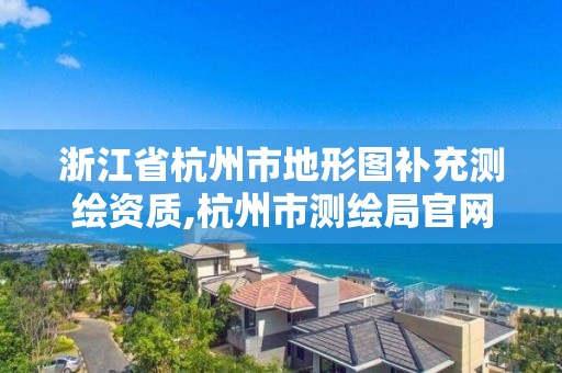 浙江省杭州市地形圖補充測繪資質,杭州市測繪局官網。