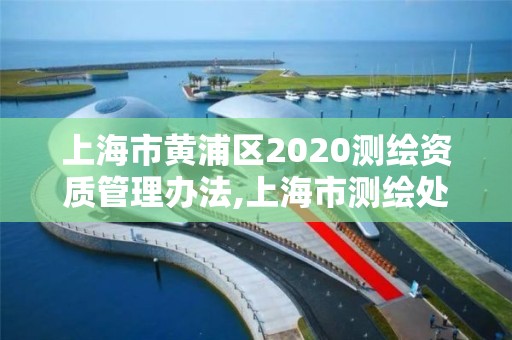 上海市黃浦區2020測繪資質管理辦法,上海市測繪處地址