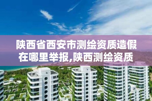 陜西省西安市測繪資質(zhì)造假在哪里舉報,陜西測繪資質(zhì)延期公告。