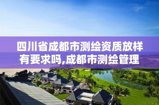 四川省成都市測繪資質放樣有要求嗎,成都市測繪管理辦法。