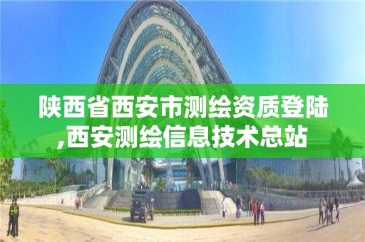 陜西省西安市測繪資質登陸,西安測繪信息技術總站