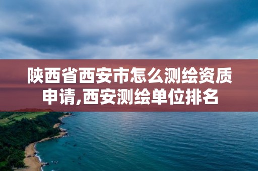 陜西省西安市怎么測(cè)繪資質(zhì)申請(qǐng),西安測(cè)繪單位排名