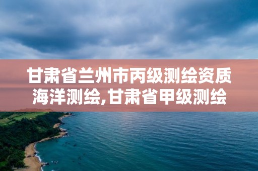 甘肅省蘭州市丙級測繪資質海洋測繪,甘肅省甲級測繪資質單位