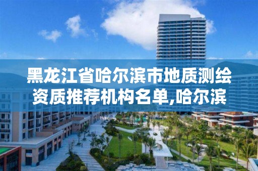 黑龍江省哈爾濱市地質測繪資質推薦機構名單,哈爾濱市勘察測繪研究院怎么樣