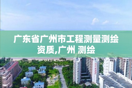 廣東省廣州市工程測量測繪資質,廣州 測繪