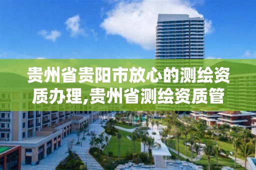 貴州省貴陽市放心的測繪資質辦理,貴州省測繪資質管理條例