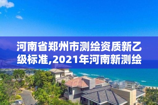 河南省鄭州市測繪資質新乙級標準,2021年河南新測繪資質辦理