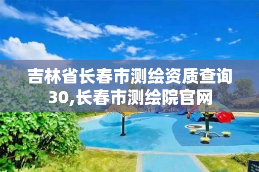 吉林省長春市測繪資質查詢30,長春市測繪院官網