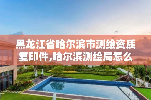 黑龍江省哈爾濱市測繪資質(zhì)復(fù)印件,哈爾濱測繪局怎么樣