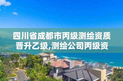 四川省成都市丙級測繪資質晉升乙級,測繪公司丙級資質要求