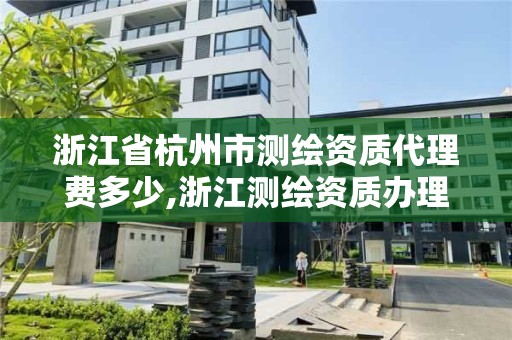 浙江省杭州市測繪資質代理費多少,浙江測繪資質辦理流程。