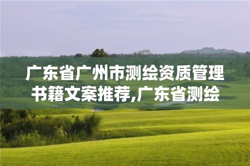 廣東省廣州市測繪資質(zhì)管理書籍文案推薦,廣東省測繪資質(zhì)管理系統(tǒng)。