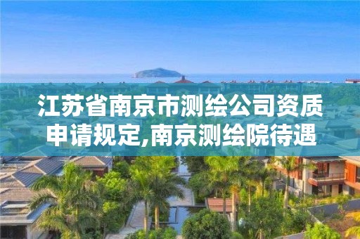 江蘇省南京市測繪公司資質(zhì)申請規(guī)定,南京測繪院待遇怎么樣