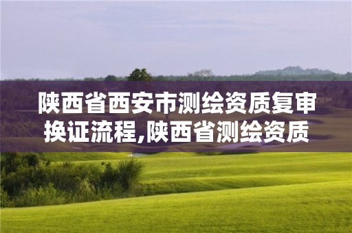 陜西省西安市測繪資質復審換證流程,陜西省測繪資質延期