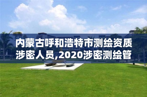 內(nèi)蒙古呼和浩特市測繪資質(zhì)涉密人員,2020涉密測繪管理人員考試