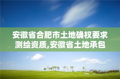 安徽省合肥市土地確權(quán)要求測繪資質(zhì),安徽省土地承包確權(quán)實(shí)施條例。