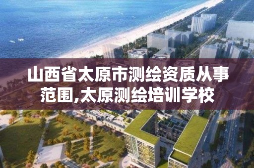 山西省太原市測繪資質從事范圍,太原測繪培訓學校