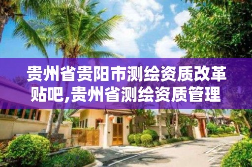 貴州省貴陽市測繪資質改革貼吧,貴州省測繪資質管理規定