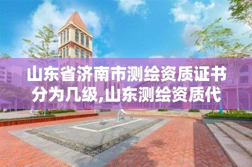 山東省濟南市測繪資質證書分為幾級,山東測繪資質代辦。