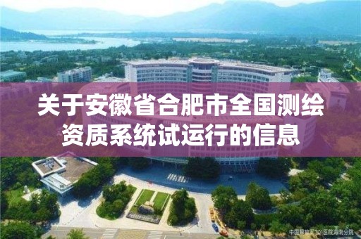 關于安徽省合肥市全國測繪資質系統試運行的信息