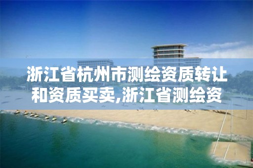 浙江省杭州市測繪資質轉讓和資質買賣,浙江省測繪資質管理實施細則