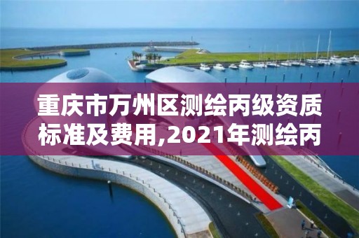 重慶市萬州區(qū)測繪丙級資質標準及費用,2021年測繪丙級資質申報條件