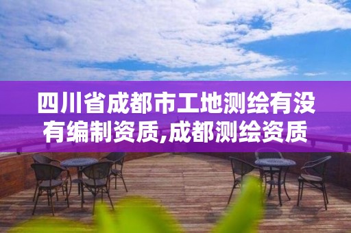 四川省成都市工地測(cè)繪有沒有編制資質(zhì),成都測(cè)繪資質(zhì)辦理