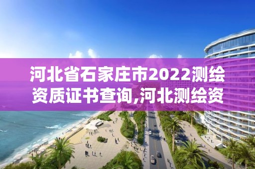 河北省石家莊市2022測繪資質證書查詢,河北測繪資質管理系統。