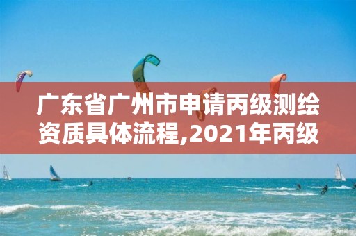 廣東省廣州市申請丙級測繪資質(zhì)具體流程,2021年丙級測繪資質(zhì)申請需要什么條件