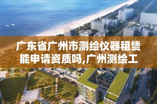 廣東省廣州市測繪儀器租賃能申請資質嗎,廣州測繪工程公司