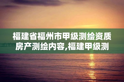 福建省福州市甲級測繪資質房產測繪內容,福建甲級測繪資質單位。