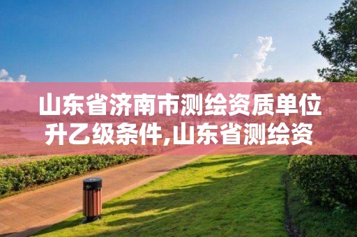 山東省濟南市測繪資質單位升乙級條件,山東省測繪資質專用章 丁級