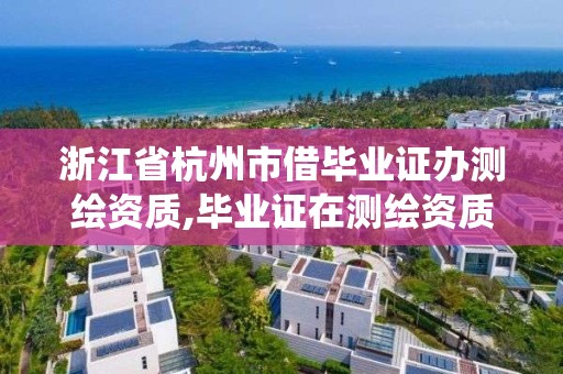 浙江省杭州市借畢業證辦測繪資質,畢業證在測繪資質系統不給退。