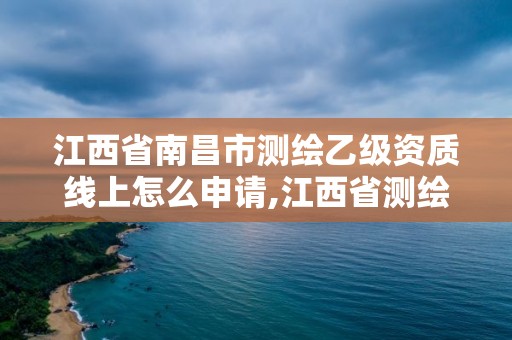 江西省南昌市測(cè)繪乙級(jí)資質(zhì)線上怎么申請(qǐng),江西省測(cè)繪資質(zhì)證書延期。