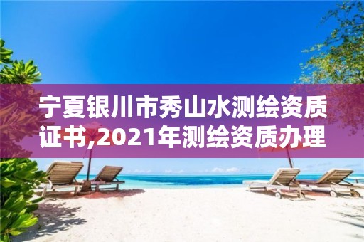 寧夏銀川市秀山水測繪資質證書,2021年測繪資質辦理。