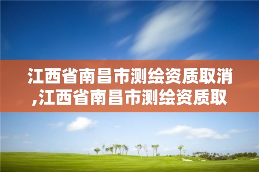 江西省南昌市測繪資質取消,江西省南昌市測繪資質取消公示