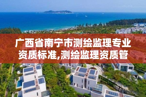 廣西省南寧市測繪監理專業資質標準,測繪監理資質管理辦法