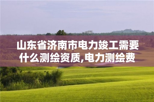 山東省濟南市電力竣工需要什么測繪資質,電力測繪費收費標準