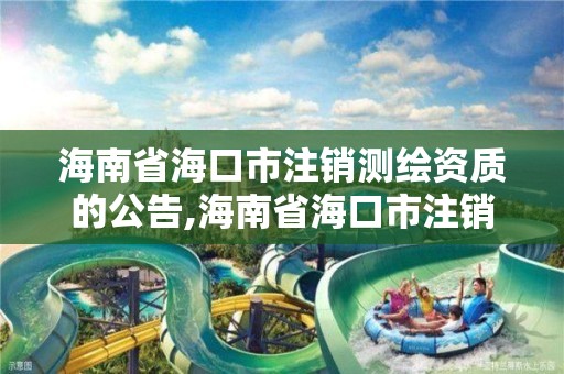 海南省海口市注銷測(cè)繪資質(zhì)的公告,海南省海口市注銷測(cè)繪資質(zhì)的公告公示