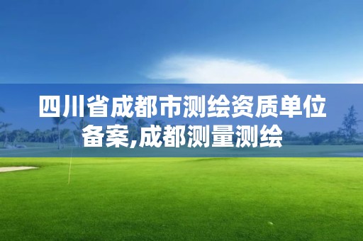 四川省成都市測繪資質單位備案,成都測量測繪